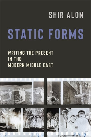 Static Forms : Writing the Present in the Modern Middle East - Shir Alon