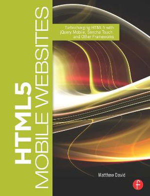 HTML5 Mobile Websites : Turbocharging HTML5 with jQuery Mobile, Sencha Touch, and Other Frameworks - Matthew David