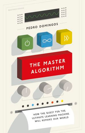 The Master Algorithm : How the Quest for the Ultimate Learning Machine Will Remake Our World - Pedro Domingos