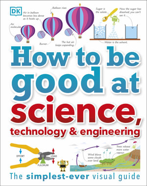 How To Be Good At Science, Technology & Engineering : The Simplest-ever Visual Guide - DK