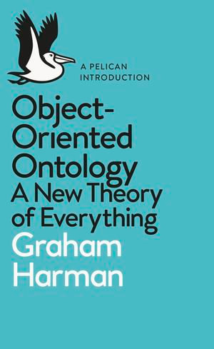 Object-Oriented Ontology : A New Theory of Everything - Graham Harman