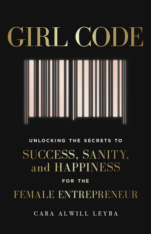 Girl Code : Unlocking the Secrets to Success, Sanity and Happiness for the Female Entrepreneur - Cara Alwill Leyba