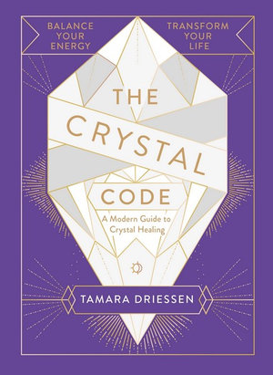 The Crystal Code : Balance Your Energy, Transform Your Life - Tamara Driessen