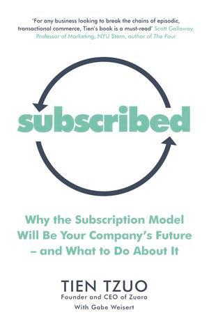 Subscribed : Why the Subscription Model Will Be Your Company's Future—and What to Do About It - Tien Tzuo