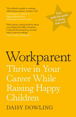 Workparent : The Complete Guide to Succeeding on the Job, Staying True to Yourself, and Raising Happy Kids - Daisy Dowling