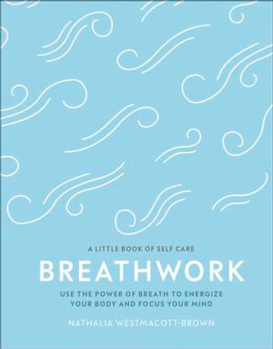 Breathwork : Use The Power Of Breath To Energise Your Body And Focus Your Mind - Nathalia Westmacott-Brown