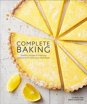 Complete Baking : Classic Recipes and Inspiring Variations to Hone Your Technique - Caroline Bretherton