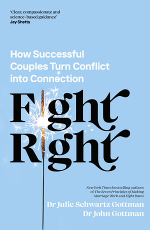Fight Right : How Successful Couples Turn Conflict into Connection - Dr John Gottman