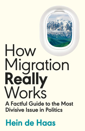 How Migration Really Works : A Factful Guide to the Most Divisive Issue in Politics - Hein de Haas