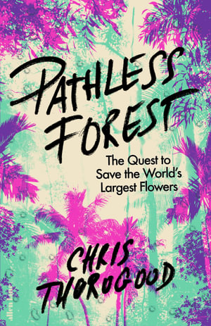 Pathless Forest : The Quest to Save the World's Largest Flowers - Chris Thorogood