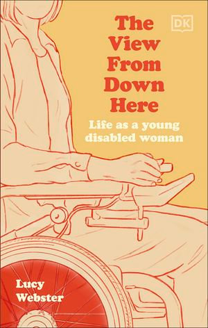 The View From Down Here : Life as a Young Disabled Woman - Lucy Webster