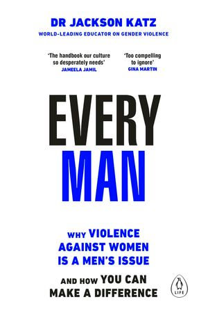 Every Man : Why Violence Against Women is a Men's Issue, and How You Can Make a Difference - Dr Jackson Katz