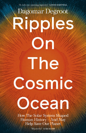 Ripples on the Cosmic Ocean : How The Solar System Shaped Human History - And May Help Save Our Planet - Dagomar Degroot