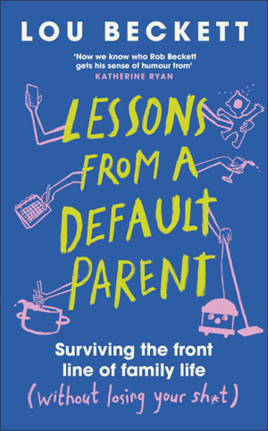 Lessons from a Default Parent : Surviving the Front Line of Family Life (Without Losing Your Sh*t) - Lou Beckett