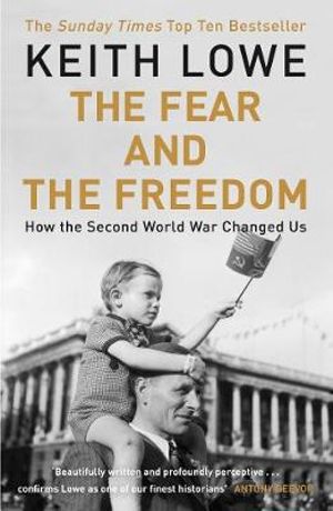 The Fear And The Freedom : How The Second World War Changed Us - Keith Lowe