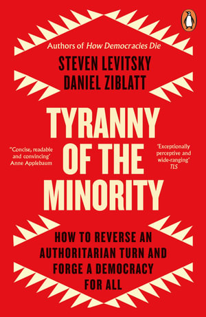 Tyranny of the Minority : How to Reverse an Authoritarian Turn, and Forge a Democracy for All - Daniel Ziblatt