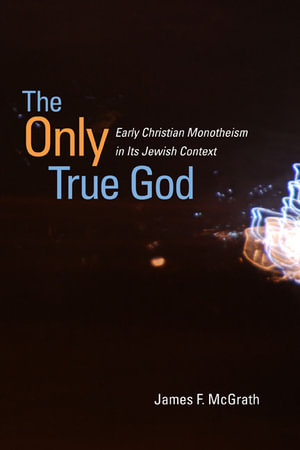 The Only True God : Early Christian Monotheism in Its Jewish Context - James F. McGrath