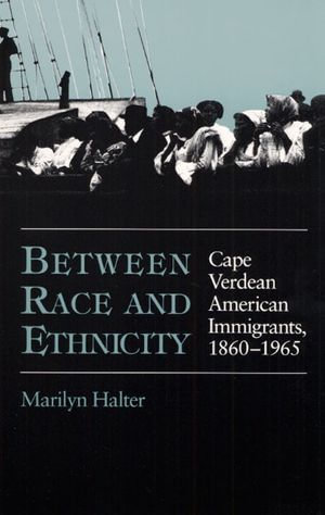Between Race and Ethnicity : Cape Verdean American Immigrants, 1860-1965 - Marilyn Halter