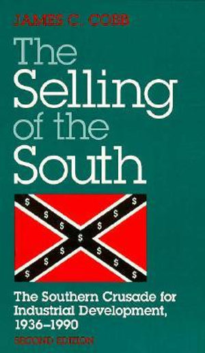 SELLING OF THE SOUTH : The Southern Crusade for Industrial Development, 1936-90 - James C. Cobb