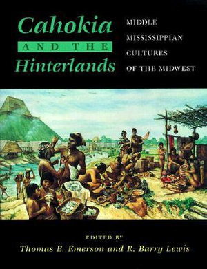 Cahokia and the Hinterlands : Middle Mississippian Cultures of the Midwest - Thomas E. Emerson