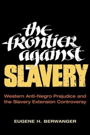 The Frontier against Slavery : Western Anti-Negro Prejudice and the Slavery Extension Controversy - Eugene H. Berwanger