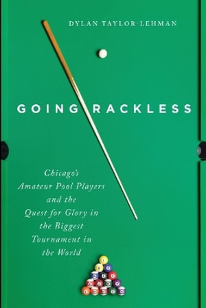 Going Rackless : Chicago's Amateur Pool Players and the Quest for Glory in the Biggest Tournament in the World - Dylan Taylor-Lehman