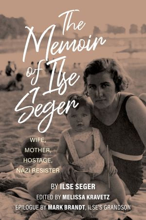 The Memoir of Ilse Seger : Wife, Mother, Hostage, Nazi Resister - Melissa Kravetz