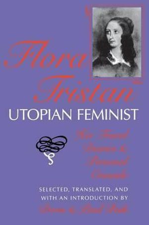 Flora Tristan, Utopian Feminist : Her Travel Diaries and Personal Crusade - Doris Beik