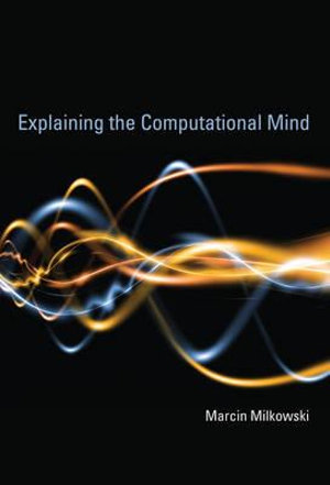 Explaining the Computational Mind : The MIT Press - Marcin Milkowski