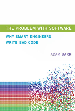The Problem with Software : Why Smart Engineers Write Bad Code - Adam Barr