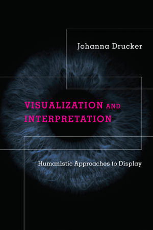 Visualization and Interpretation : Humanistic Approaches to Display - Johanna Drucker