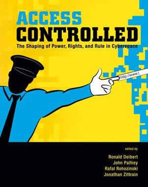 Access Controlled : The Shaping of Power, Rights, and Rule in Cyberspace - Ronald Deibert