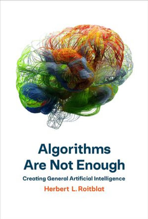 Algorithms Are Not Enough : Creating General Artificial Intelligence - Herbert L. Roitblat