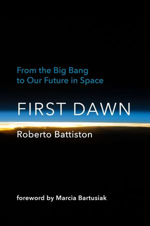First Dawn : From the Big Bang to Our Future in Space - Roberto Battiston