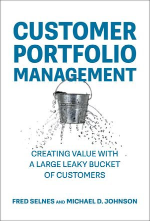 Customer Portfolio Management : Creating Value with a Large Leaky Bucket of Customers - Fred Selnes