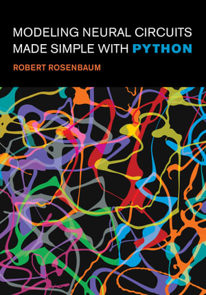 Modeling Neural Circuits Made Simple with Python : Computational Neuroscience - Robert Rosenbaum
