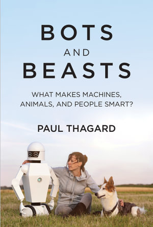 Bots and Beasts : What Makes Machines, Animals, and People Smart? - Paul Thagard