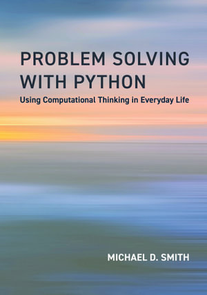 Problem Solving with Python : Using Computational Thinking in Everyday Life - Michael D. Smith