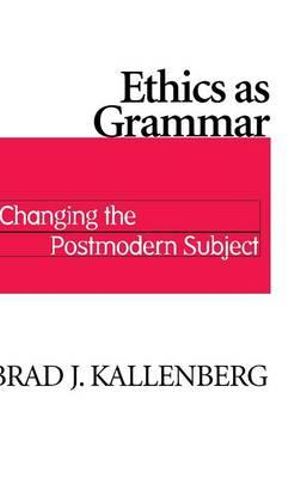 Ethics as Grammar : Changing the Postmodern Subject - Brad J. Kallenberg