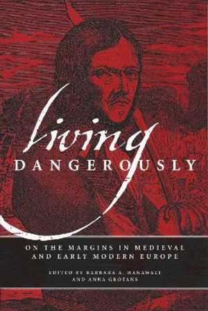 Living Dangerously : On the Margins in Medieval and Early Modern Europe - Anna Grotans