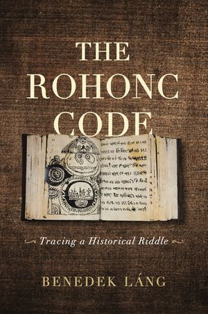 The Rohonc Code : Tracing a Historical Riddle - Benedek Láng