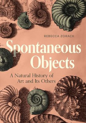 Spontaneous Objects : A Natural History of Art and Its Others - Rebecca Zorach