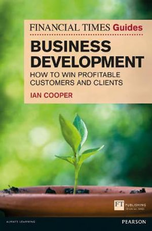Financial Times Guide to Business Development, The : How to Win Profitable Customers and Clients - Ian Cooper