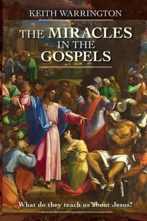 The Miracles in the Gospels : What Do They Teach Us about Jesus? - Keith Warrington
