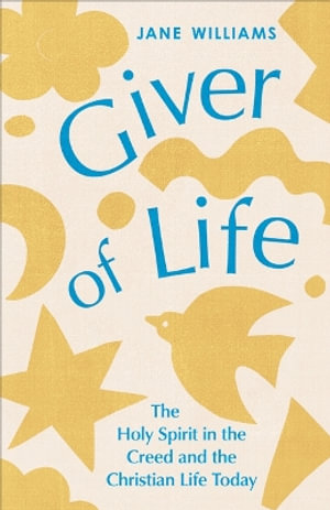Giver of Life : The Holy Spirit in the Creed and in the Christian Life Today - Jane Williams