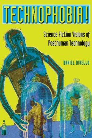 Technophobia! : Science Fiction Visions of Posthuman Technology - Daniel Dinello