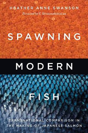 Spawning Modern Fish : Transnational Comparison in the Making of Japanese Salmon - Heather Anne Swanson