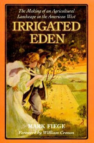 Irrigated Eden : The Making of an Agricultural Landscape in the American West - Mark Fiege
