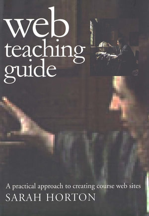 Web Teaching Guide : A Practical Approach to Creating Course Web Sites - Sarah Horton