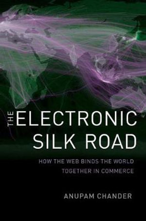 The Electronic Silk Road : How the Web Binds the World Together in Commerce - Anupam Chander